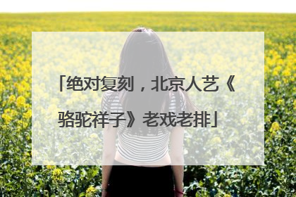 绝对复刻，北京人艺《骆驼祥子》老戏老排